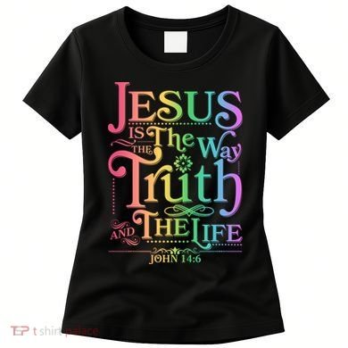 Jesus is the way the Truth and the Life John 14:6 Women's T-Shirt
