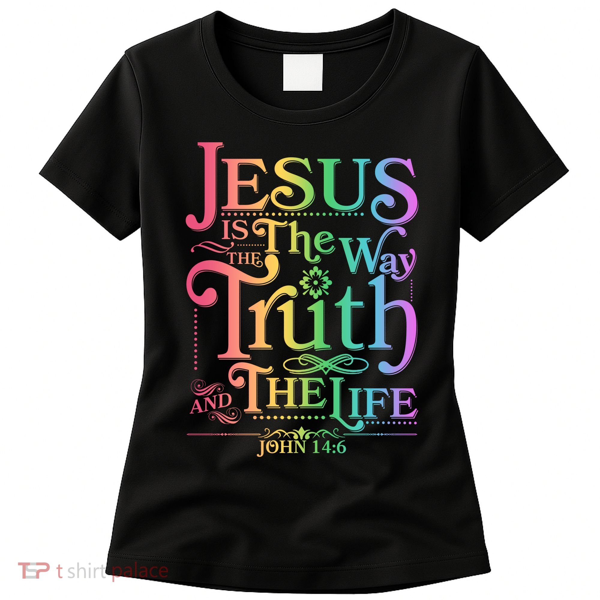 Jesus is the way the Truth and the Life John 14:6 Women's T-Shirt