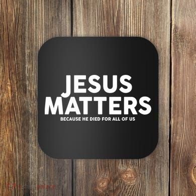 Jesus Matters Because He Died For All Of Us Coaster