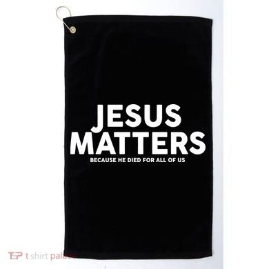 Jesus Matters Because He Died For All Of Us Golf Towel