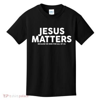Jesus Matters Because He Died For All Of Us Kids T-Shirt