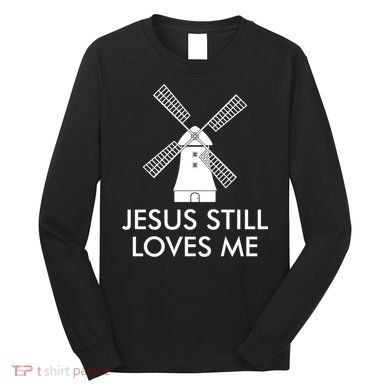 Jesus Still Loves Me Windmill Christian Long Sleeve Shirt