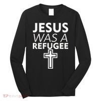 Jesus Was A Refugee Anti Travel Ban Welcome Refugees Long Sleeve Shirt thumb 0