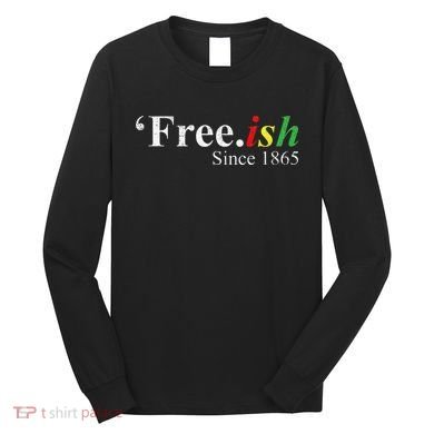 Juneteenth Freeish Freeish Since 1865 Long Sleeve Shirt