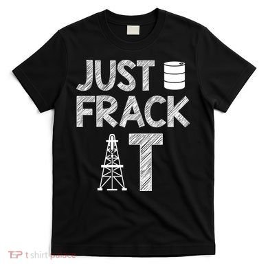 Just Frack It Funny Fracking Logo T-Shirt