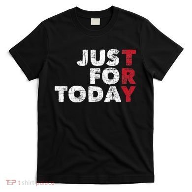 Just For Today Sobriety Anniversary Sober AA NA Recovery T-Shirt