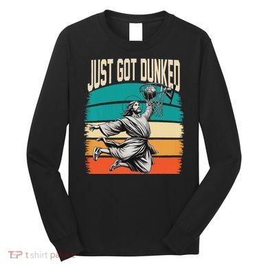 Just Got Dunked Jesus Dunking Baptism Playing Basketball Long Sleeve Shirt