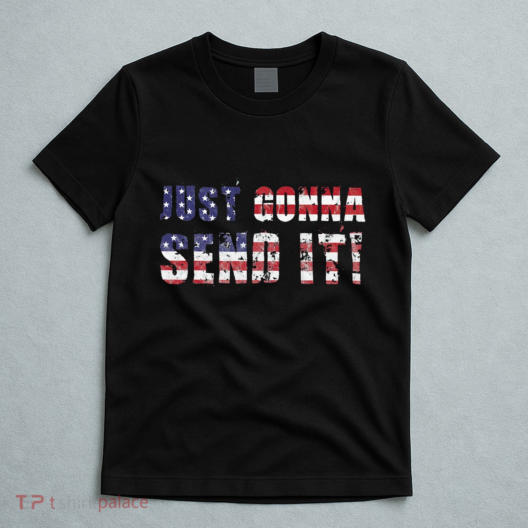 Just Gonna Send It Funny Patriotic Saying Distressed T-Shirt
