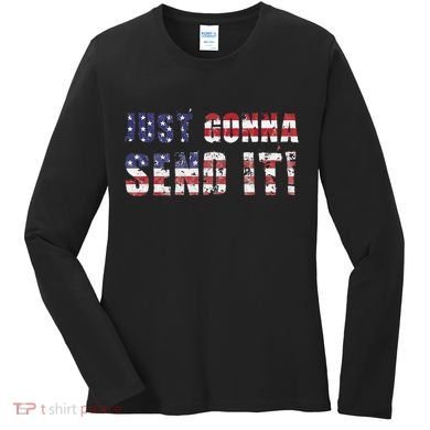 Just Gonna Send It Funny Patriotic Saying Distressed Women's Long Sleeve Shirt