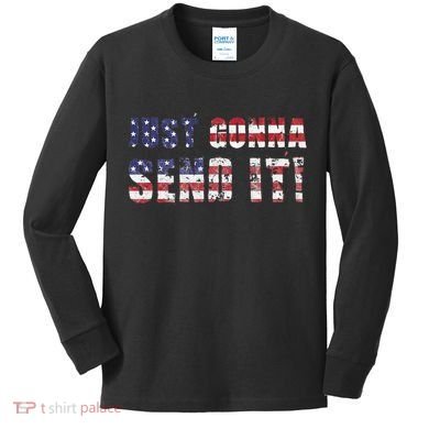 Just Gonna Send It Funny Patriotic Saying Distressed Kids Long Sleeve Shirt