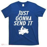 Just Gonna Send It Going To 4 Wheeling Four Wheeler Atv Gift T-Shirt thumb 0