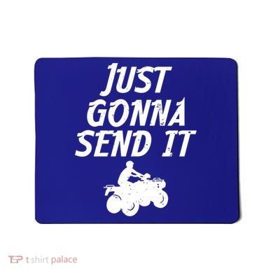 Just Gonna Send It Going To 4 Wheeling Four Wheeler Atv Gift Mousepad