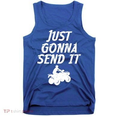 Just Gonna Send It Going To 4 Wheeling Four Wheeler Atv Gift Tank Top