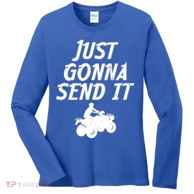 Just Gonna Send It Going To 4 Wheeling Four Wheeler Atv Gift Women's Long Sleeve Shirt