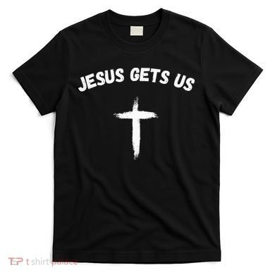 Jesus Gets Us He Understands Us Christian T-Shirt