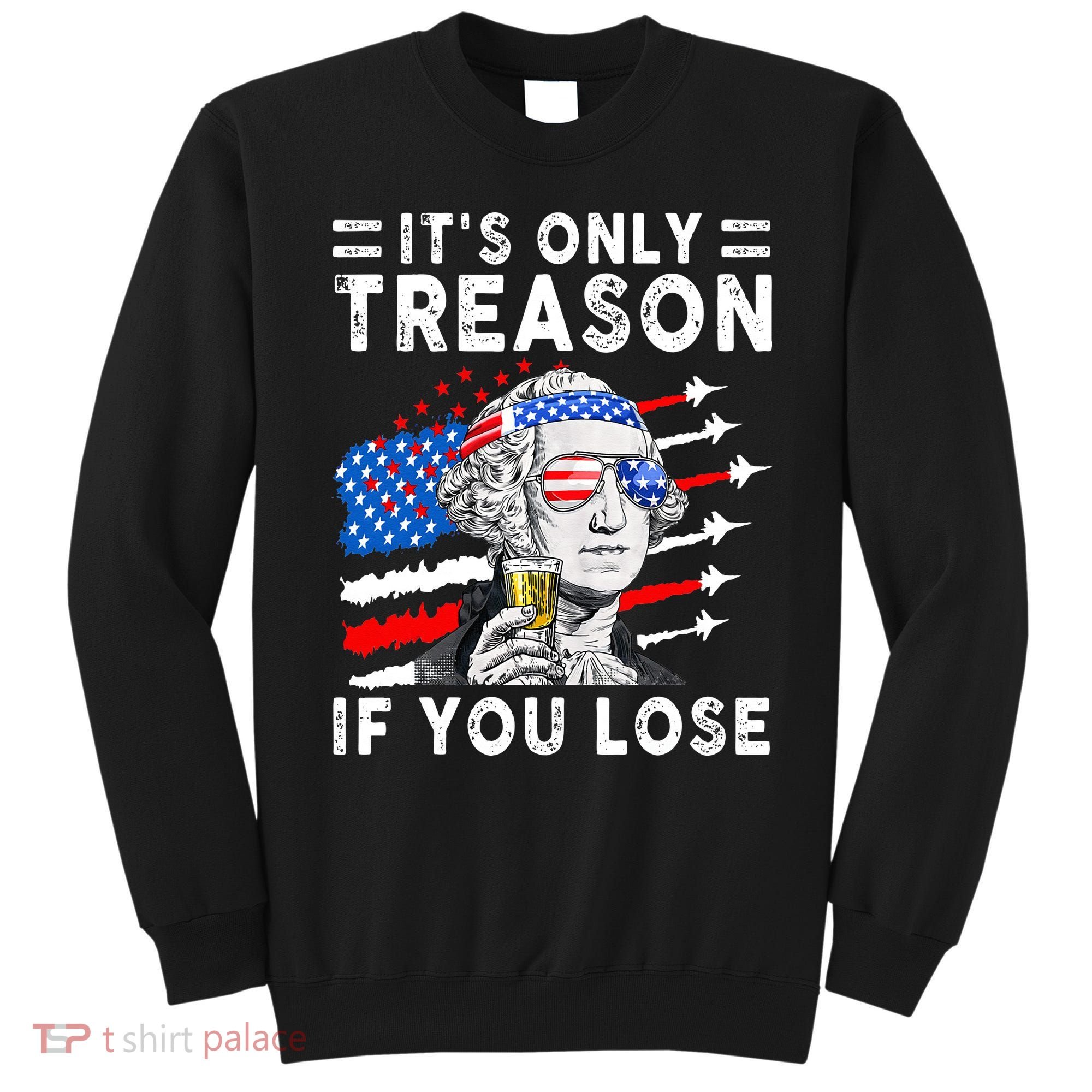 July George Washington 1776 It's Only Treason If You Lose Sweatshirt