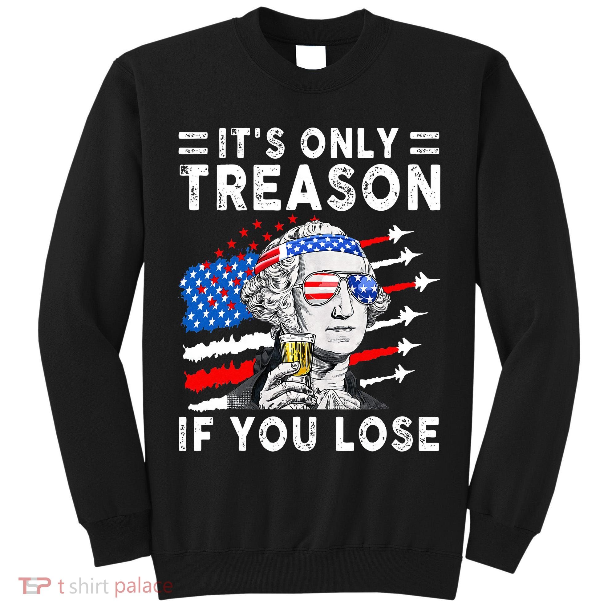 July George Washington 1776 It's Only Treason If You Lose Tall Sweatshirt