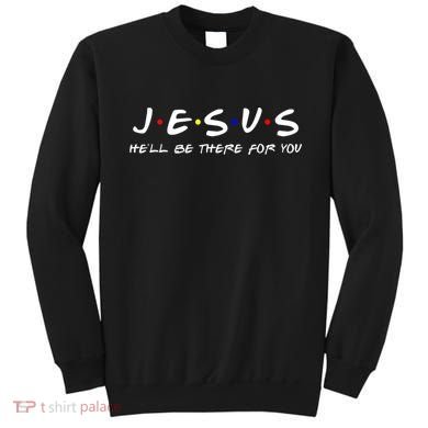 Jesus He'll Be There For You Christian Sweatshirt