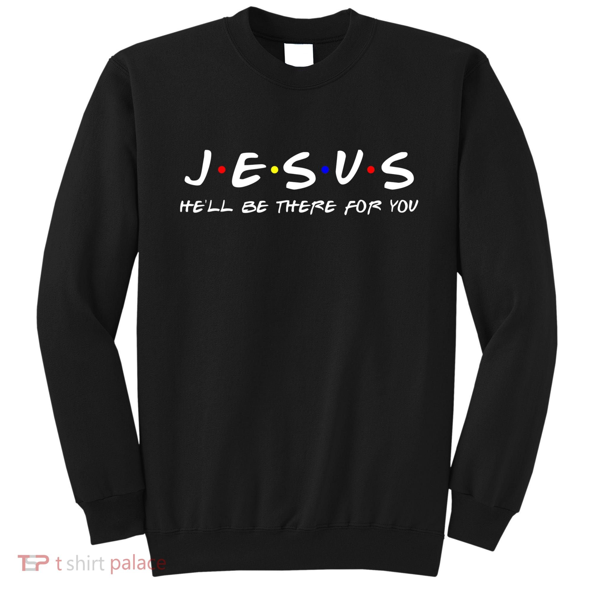 Jesus He'll Be There For You Christian Sweatshirt