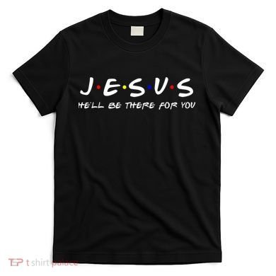 Jesus He'll Be There For You Christian T-Shirt