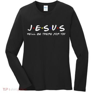 Jesus He'll Be There For You Christian Women's Long Sleeve Shirt