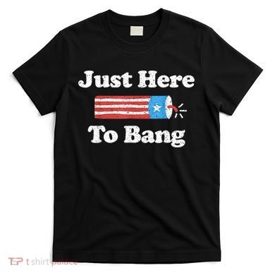 Just Here To Bang Funny 4th July American Flag T-Shirt
