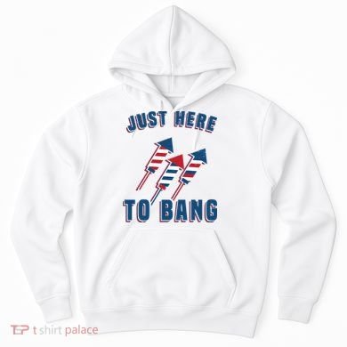 Just Here To Bang Funny 4th Of July Hoodie