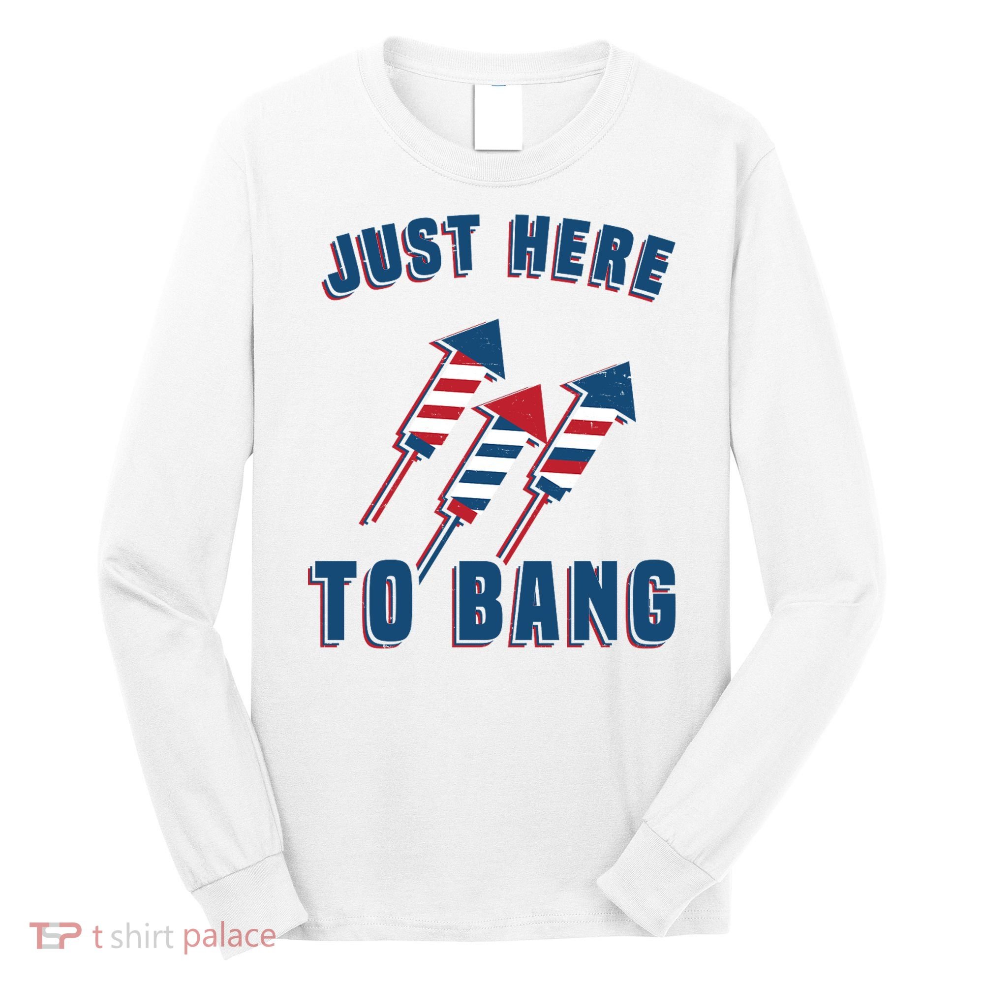 Just Here To Bang Funny 4th Of July Long Sleeve Shirt