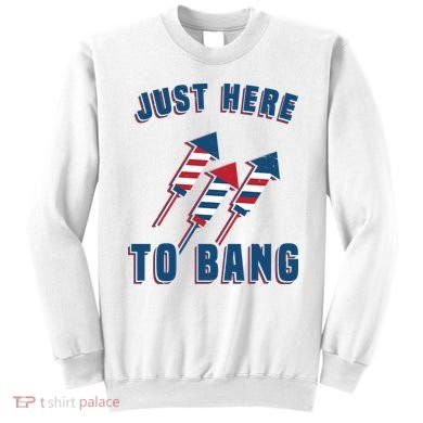Just Here To Bang Funny 4th Of July Sweatshirt