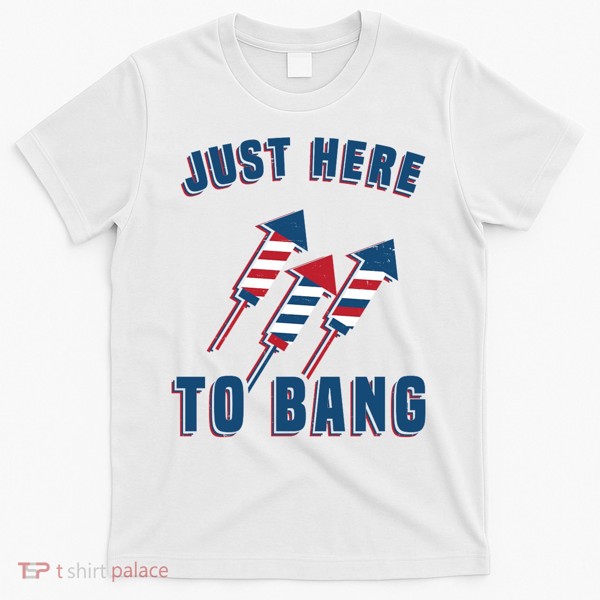 Just Here To Bang Funny 4th Of July T-Shirt
