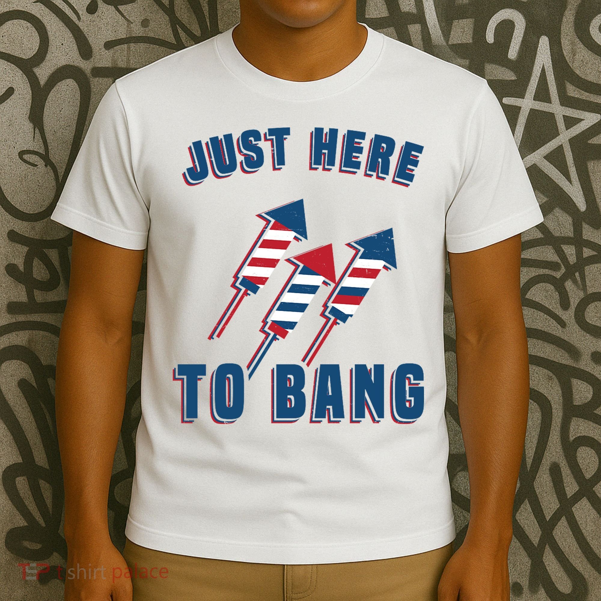 Just Here To Bang Funny 4th Of July T-Shirt