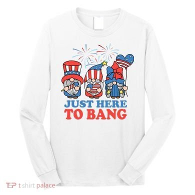 Just Here To Bang Gnome 4th Of July Long Sleeve Shirt