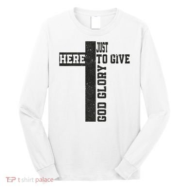 Just Here To Give God Glory Cute Long Sleeve Shirt