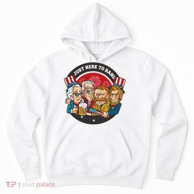 Just Here To Bang American Presidents Hoodie