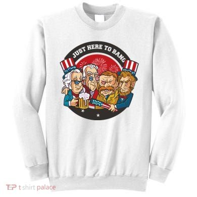 Just Here To Bang American Presidents Sweatshirt