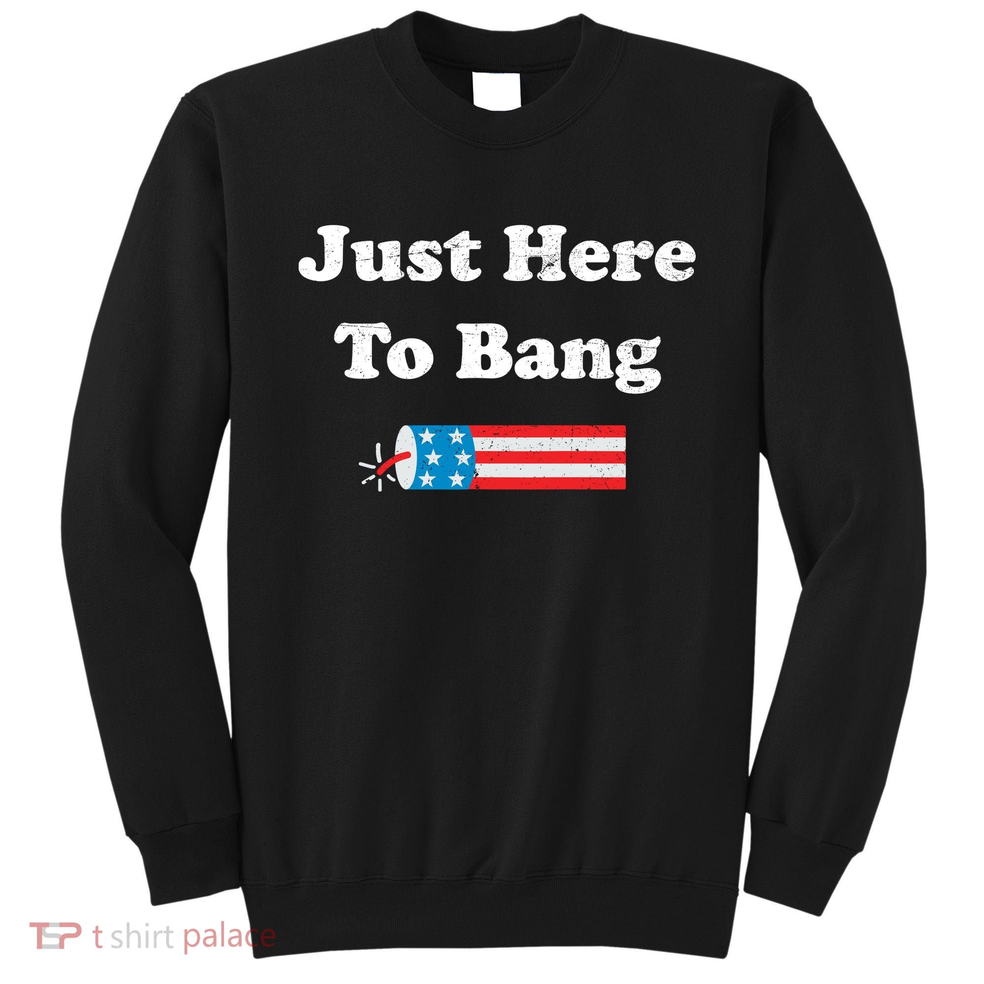 Just Here To Bang 4th July American Flag Sweatshirt