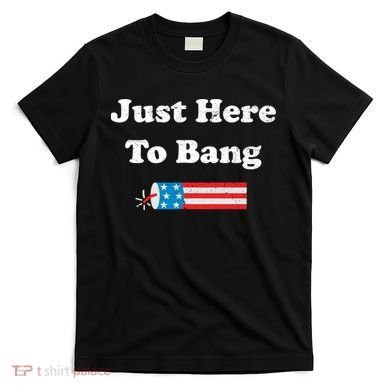 Just Here To Bang 4th July American Flag T-Shirt
