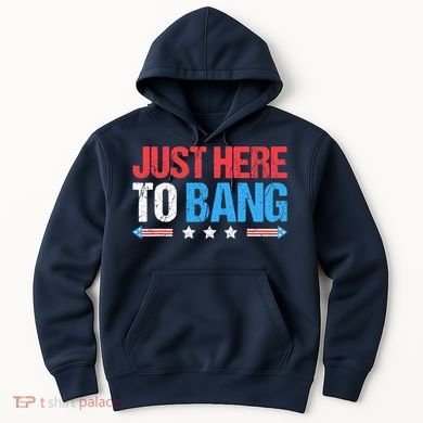 Just Here To Bang Funny Fireworks 4th Of July Hoodie