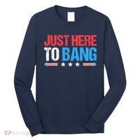 Just Here To Bang Funny Fireworks 4th Of July Long Sleeve Shirt thumb 0