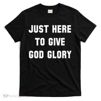 Just Here To Give God Glory T-Shirt