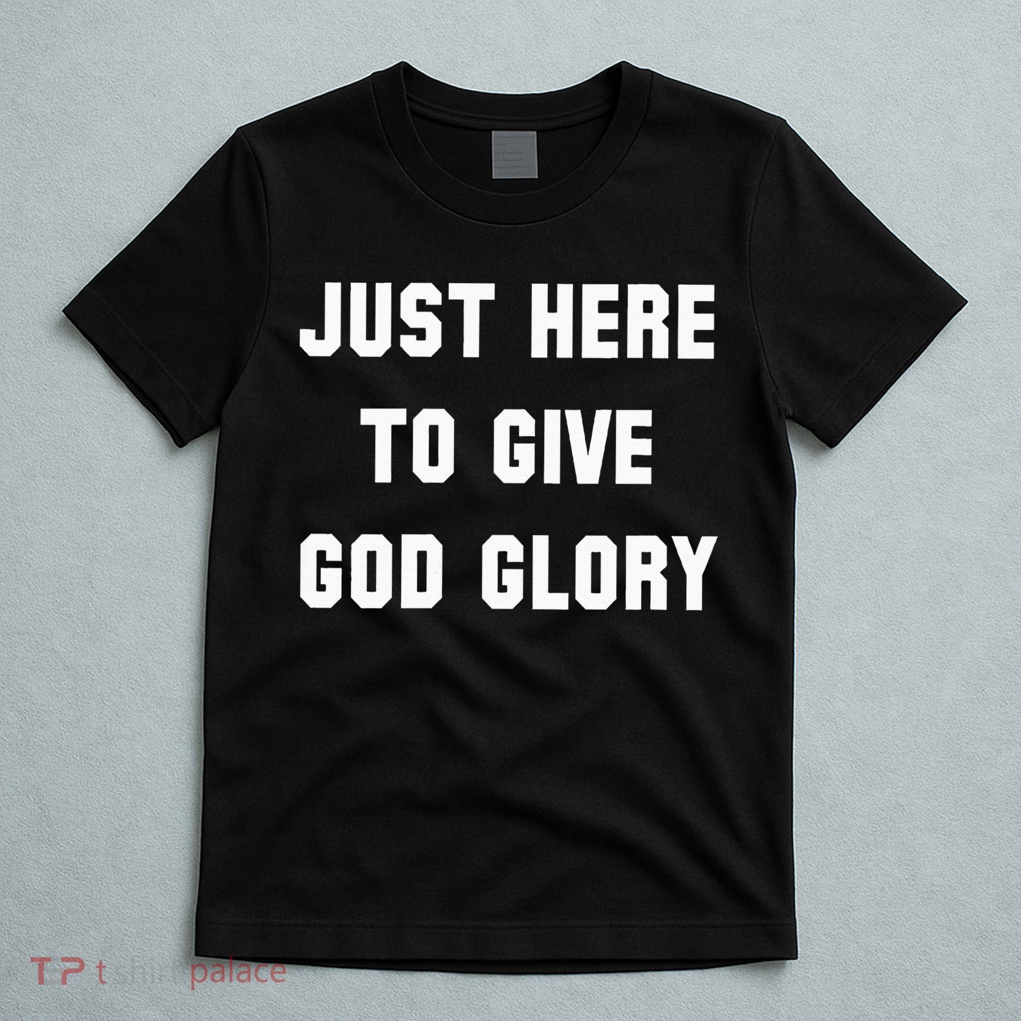 Just Here To Give God Glory T-Shirt