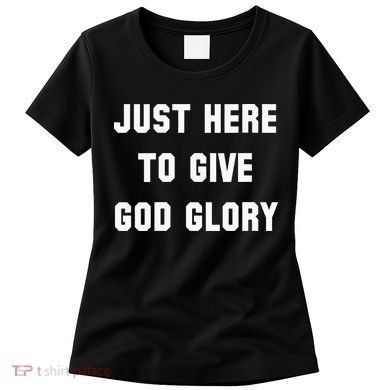 Just Here To Give God Glory Women's T-Shirt