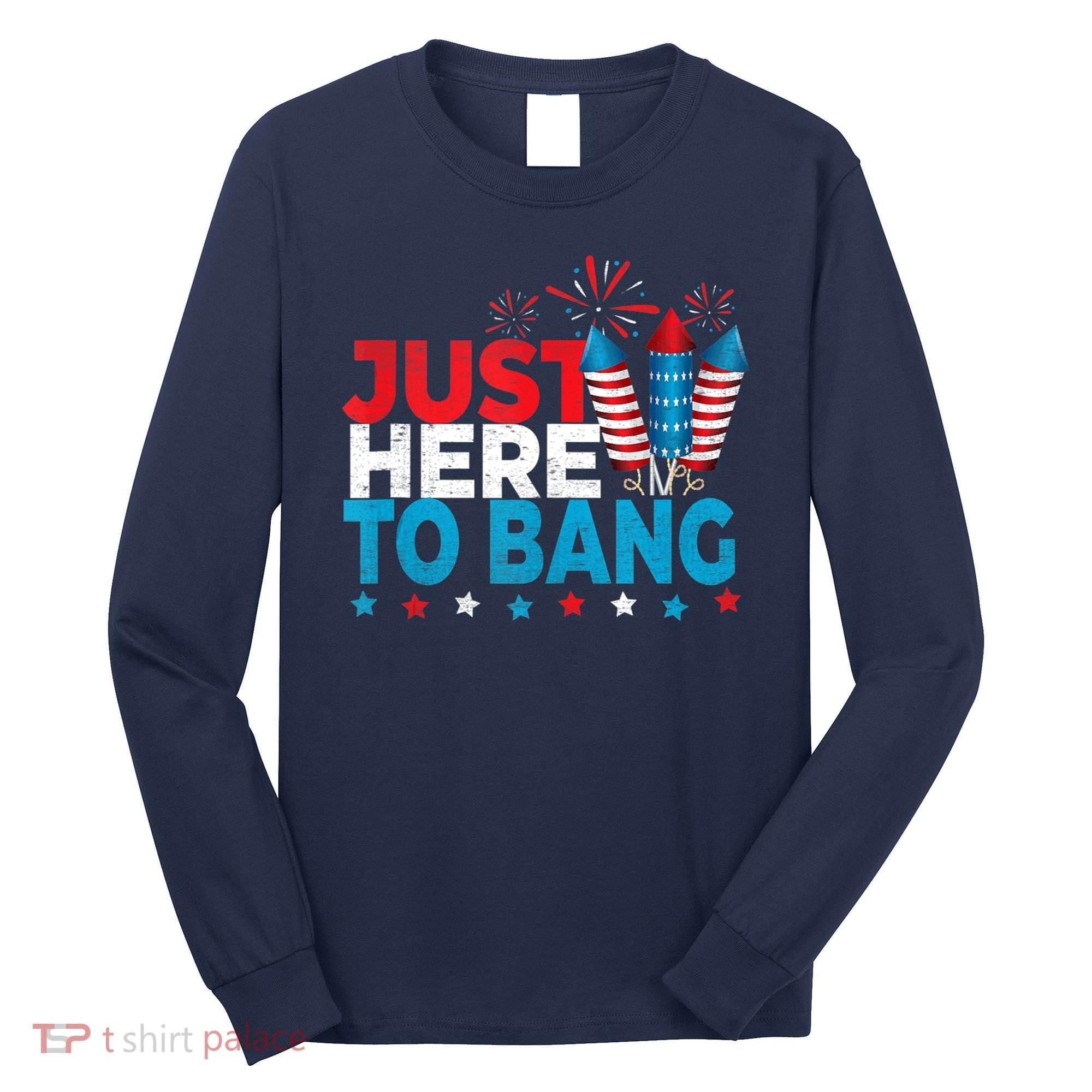 Just Here To Bang Shirt Red White Blue 4th Of July Fireworks Long Sleeve Shirt