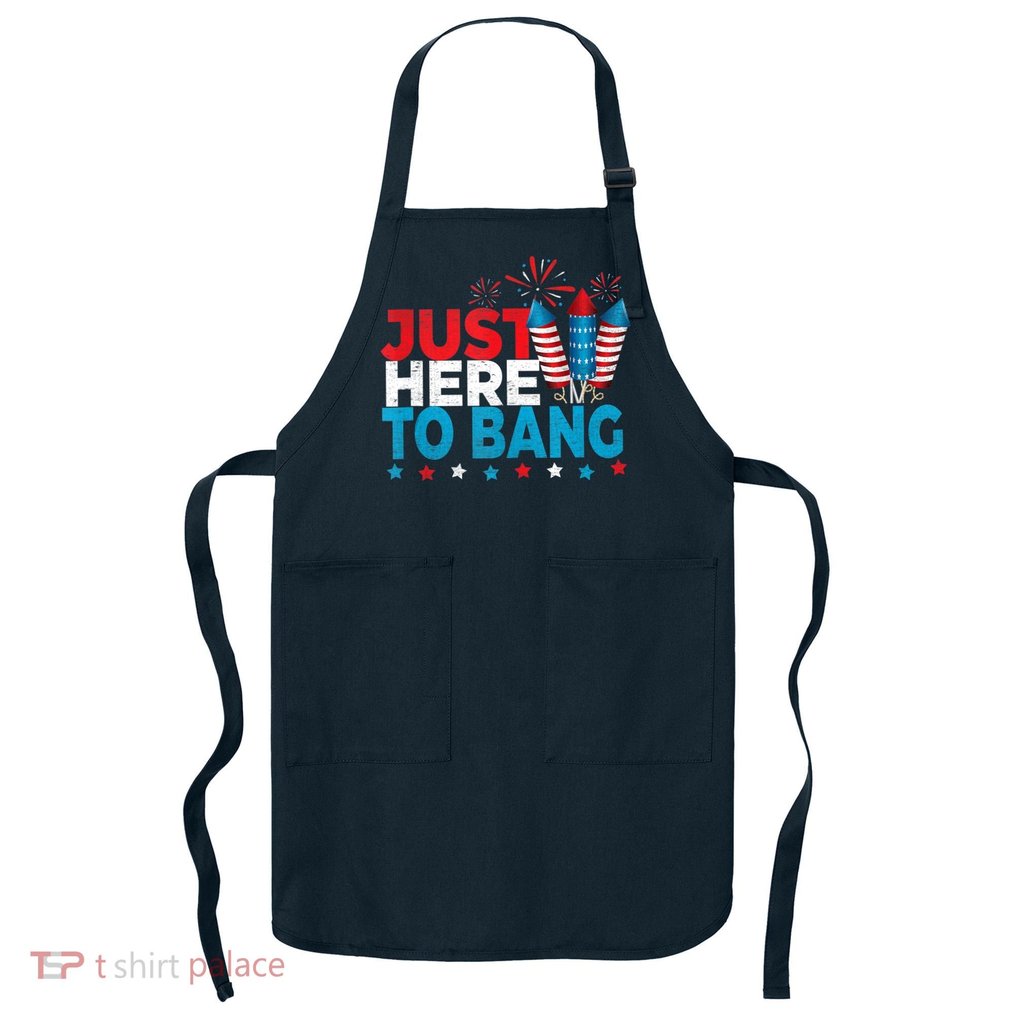 Just Here To Bang Shirt Red White Blue 4th Of July Fireworks Apron