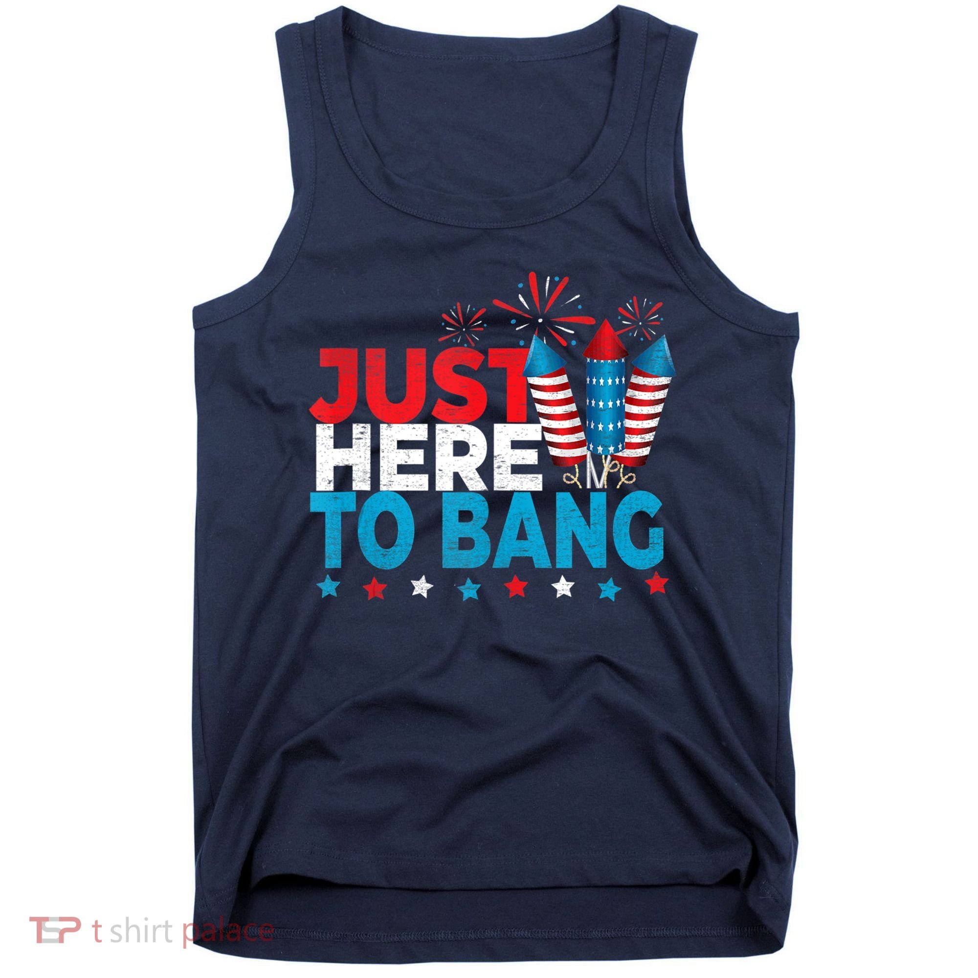 Just Here To Bang Shirt Red White Blue 4th Of July Fireworks Tank Top