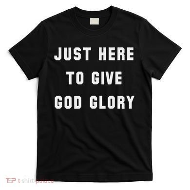 Just Here To Give God Glory T-Shirt