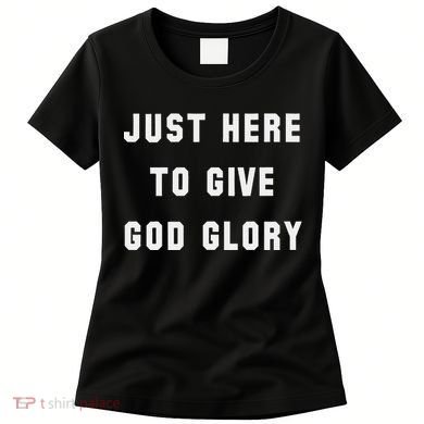Just Here To Give God Glory Women's T-Shirt