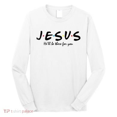 Jesus He Will Be There For You Christian Long Sleeve Shirt