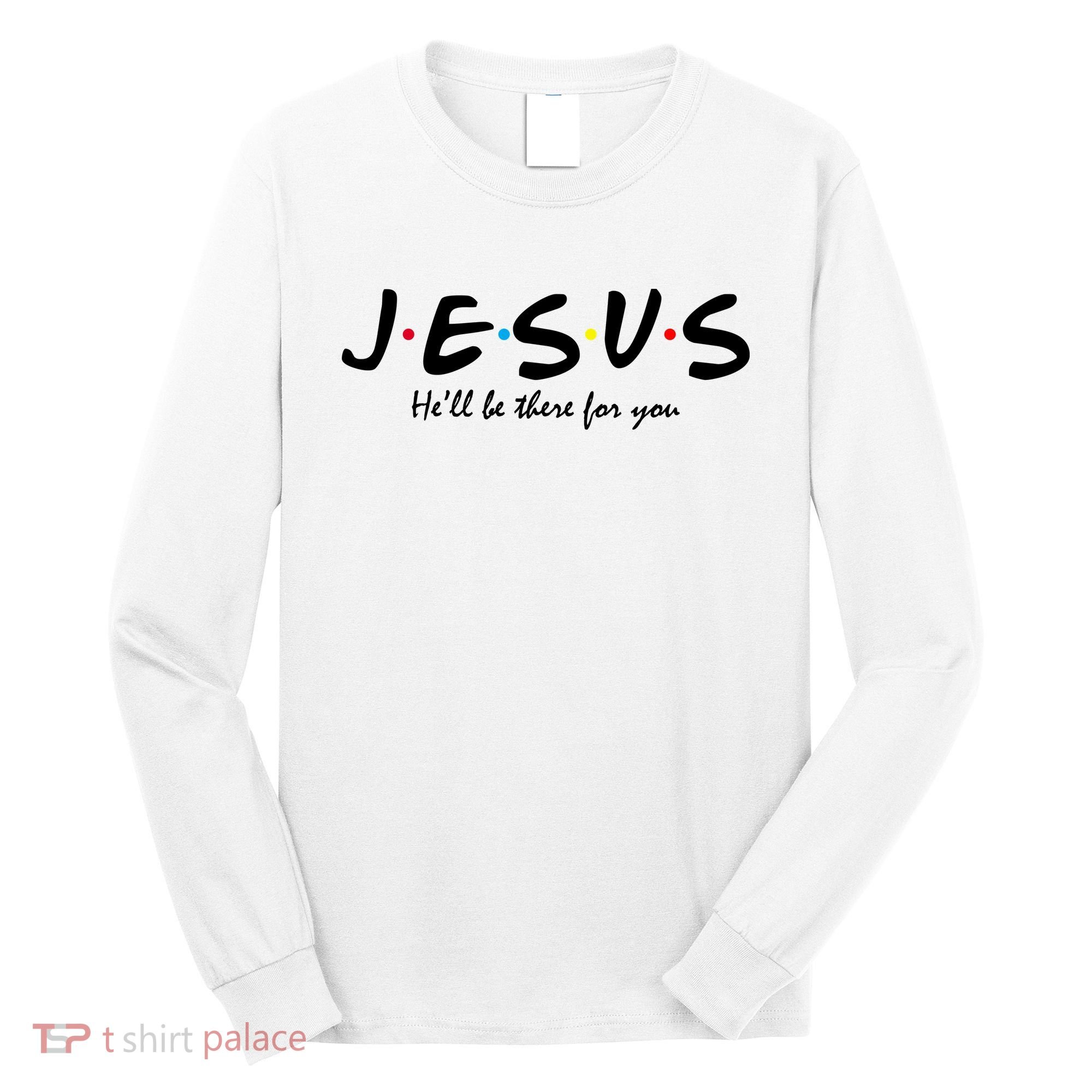 Jesus He Will Be There For You Christian Long Sleeve Shirt