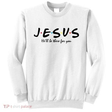 Jesus He Will Be There For You Christian Sweatshirt
